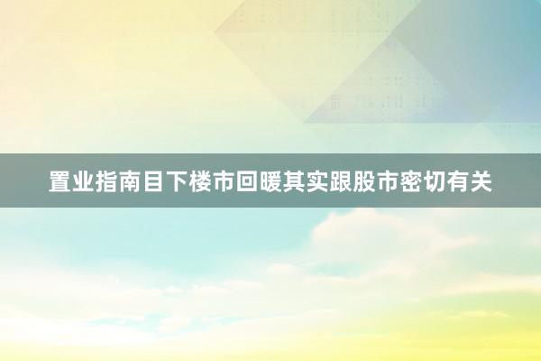 置业指南目下楼市回暖其实跟股市密切有关