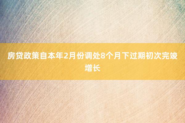 房贷政策自本年2月份调处8个月下过期初次完竣增长