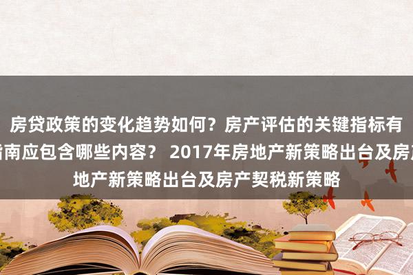 房贷政策的变化趋势如何？房产评估的关键指标有哪些？置业指南应包含哪些内容？ 2017年房地产新策略出台及房产契税新策略