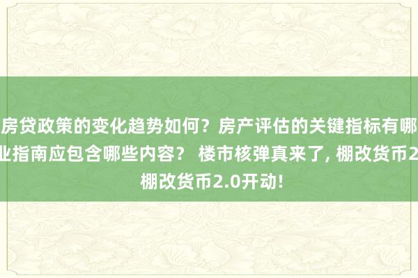 房贷政策的变化趋势如何？房产评估的关键指标有哪些？置业指南应包含哪些内容？ 楼市核弹真来了, 棚改货币2.0开动!