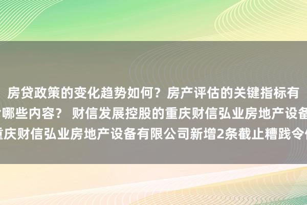 房贷政策的变化趋势如何？房产评估的关键指标有哪些？置业指南应包含哪些内容？ 财信发展控股的重庆财信弘业房地产设备有限公司新增2条截止糟践令信息