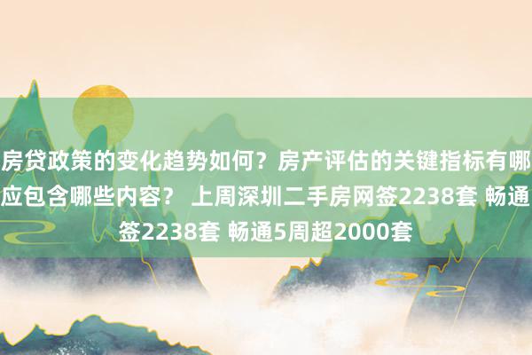 房贷政策的变化趋势如何？房产评估的关键指标有哪些？置业指南应包含哪些内容？ 上周深圳二手房网签2238套 畅通5周超2000套