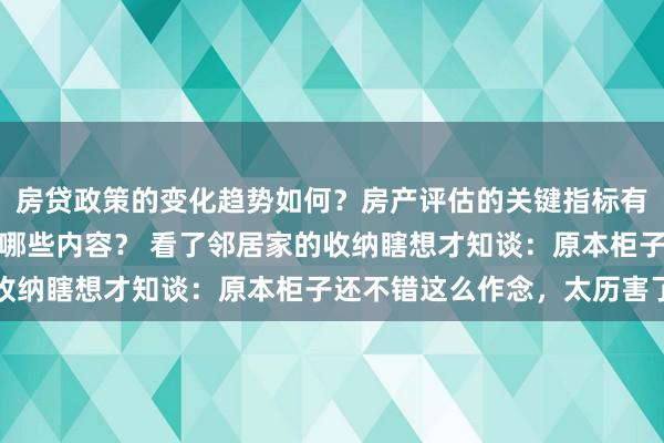 房贷政策的变化趋势如何？房产评估的关键指标有哪些？置业指南应包含哪些内容？ 看了邻居家的收纳瞎想才知谈：原本柜子还不错这么作念，太历害了