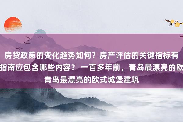 房贷政策的变化趋势如何？房产评估的关键指标有哪些？置业指南应包含哪些内容？ 一百多年前，青岛最漂亮的欧式城堡建筑