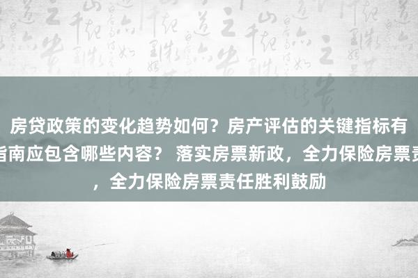 房贷政策的变化趋势如何？房产评估的关键指标有哪些？置业指南应包含哪些内容？ 落实房票新政，全力保险房票责任胜利鼓励