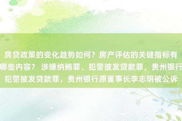 房贷政策的变化趋势如何？房产评估的关键指标有哪些？置业指南应包含哪些内容？ 涉嫌纳贿罪、犯警披发贷款罪，贵州银行原董事长李志明被公诉