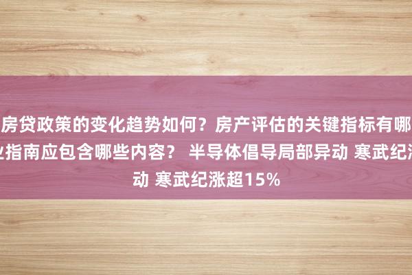 房贷政策的变化趋势如何？房产评估的关键指标有哪些？置业指南应包含哪些内容？ 半导体倡导局部异动 寒武纪涨超15%