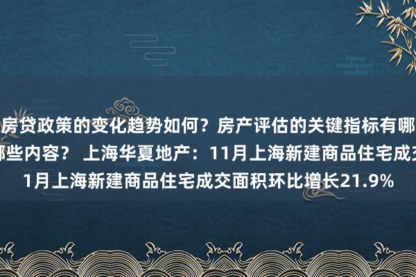 房贷政策的变化趋势如何？房产评估的关键指标有哪些？置业指南应包含哪些内容？ 上海华夏地产：11月上海新建商品住宅成交面积环比增长21.9%