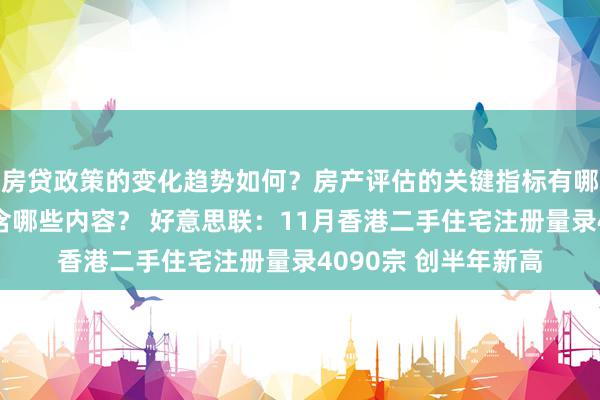 房贷政策的变化趋势如何？房产评估的关键指标有哪些？置业指南应包含哪些内容？ 好意思联：11月香港二手住宅注册量录4090宗 创半年新高