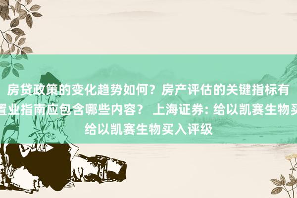 房贷政策的变化趋势如何？房产评估的关键指标有哪些？置业指南应包含哪些内容？ 上海证券: 给以凯赛生物买入评级