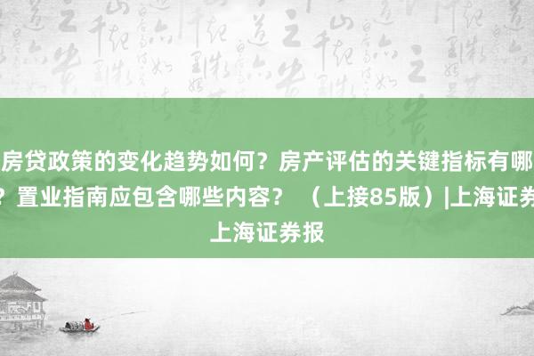 房贷政策的变化趋势如何？房产评估的关键指标有哪些？置业指南应包含哪些内容？ （上接85版）|上海证券报