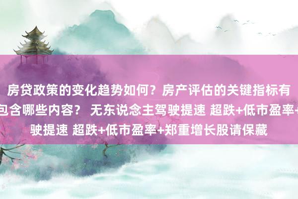 房贷政策的变化趋势如何？房产评估的关键指标有哪些？置业指南应包含哪些内容？ 无东说念主驾驶提速 超跌+低市盈率+郑重增长股请保藏