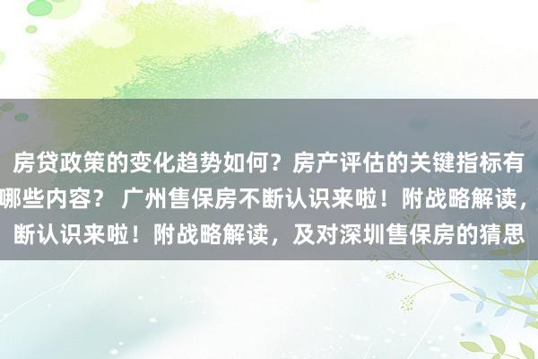 房贷政策的变化趋势如何？房产评估的关键指标有哪些？置业指南应包含哪些内容？ 广州售保房不断认识来啦！附战略解读，及对深圳售保房的猜思