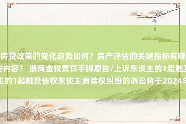 房贷政策的变化趋势如何？房产评估的关键指标有哪些？置业指南应包含哪些内容？ 浙商金钱责罚手脚原告/上诉东谈主的1起触及债权东谈主肃除权纠纷的诉讼将于2024年11月27日开庭