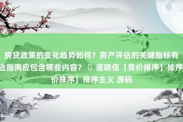 房贷政策的变化趋势如何？房产评估的关键指标有哪些？置业指南应包含哪些内容？ ​邃晓信【竞价排序】排序主义 源码