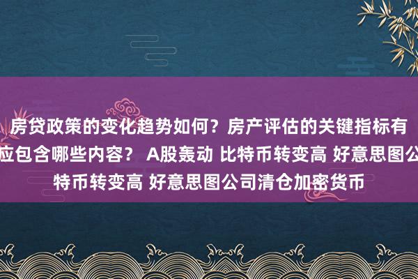 房贷政策的变化趋势如何？房产评估的关键指标有哪些？置业指南应包含哪些内容？ A股轰动 比特币转变高 好意思图公司清仓加密货币