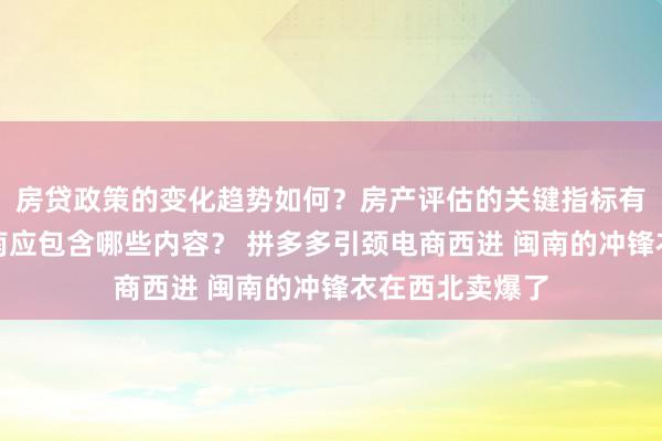 房贷政策的变化趋势如何？房产评估的关键指标有哪些？置业指南应包含哪些内容？ 拼多多引颈电商西进 闽南的冲锋衣在西北卖爆了