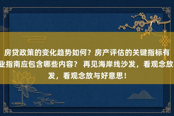 房贷政策的变化趋势如何？房产评估的关键指标有哪些？置业指南应包含哪些内容？ 再见海岸线沙发，看观念放与好意思！