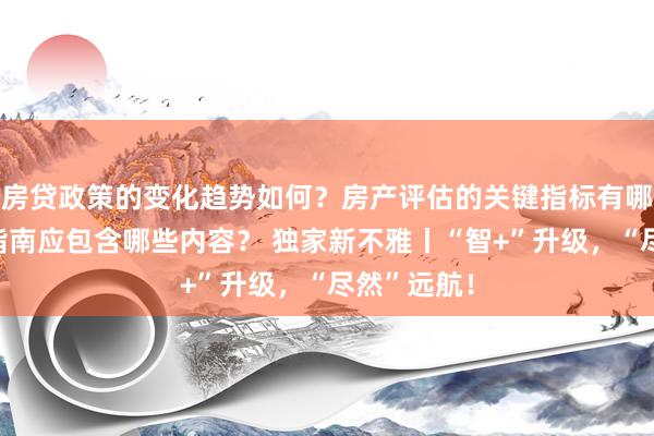 房贷政策的变化趋势如何？房产评估的关键指标有哪些？置业指南应包含哪些内容？ 独家新不雅丨“智+”升级，“尽然”远航！