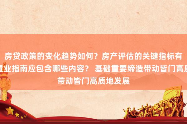 房贷政策的变化趋势如何？房产评估的关键指标有哪些？置业指南应包含哪些内容？ 基础重要缔造带动皆门高质地发展