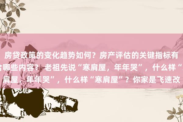 房贷政策的变化趋势如何？房产评估的关键指标有哪些？置业指南应包含哪些内容？ 老祖先说“寒肩屋，年年哭”，什么样“寒肩屋”？你家是飞速改