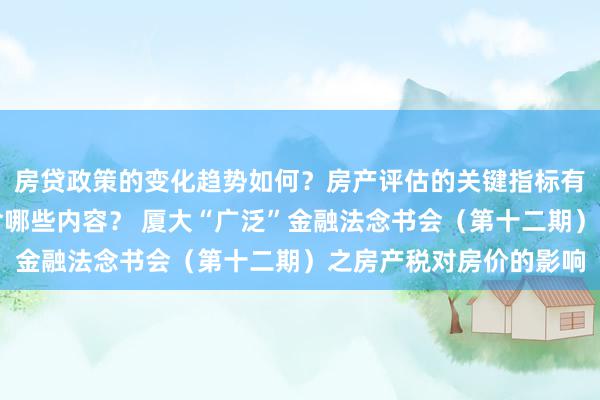 房贷政策的变化趋势如何？房产评估的关键指标有哪些？置业指南应包含哪些内容？ 厦大“广泛”金融法念书会（第十二期）之房产税对房价的影响