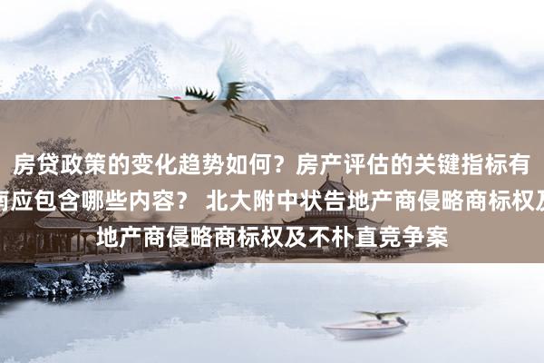 房贷政策的变化趋势如何？房产评估的关键指标有哪些？置业指南应包含哪些内容？ 北大附中状告地产商侵略商标权及不朴直竞争案