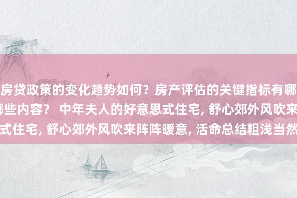 房贷政策的变化趋势如何？房产评估的关键指标有哪些？置业指南应包含哪些内容？ 中年夫人的好意思式住宅, 舒心郊外风吹来阵阵暖意, 活命总结粗浅当然