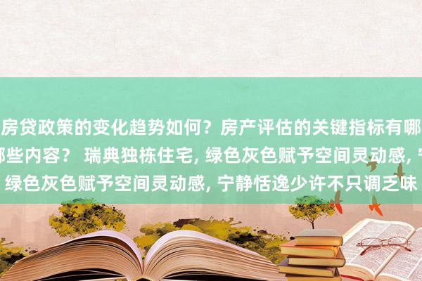 房贷政策的变化趋势如何？房产评估的关键指标有哪些？置业指南应包含哪些内容？ 瑞典独栋住宅, 绿色灰色赋予空间灵动感, 宁静恬逸少许不只调乏味