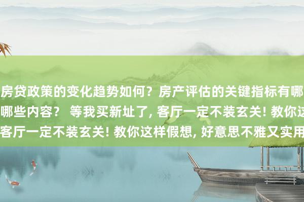 房贷政策的变化趋势如何？房产评估的关键指标有哪些？置业指南应包含哪些内容？ 等我买新址了, 客厅一定不装玄关! 教你这样假想, 好意思不雅又实用