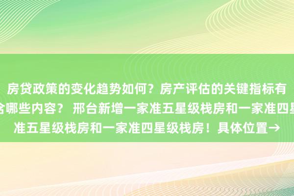 房贷政策的变化趋势如何？房产评估的关键指标有哪些？置业指南应包含哪些内容？ 邢台新增一家准五星级栈房和一家准四星级栈房！具体位置→