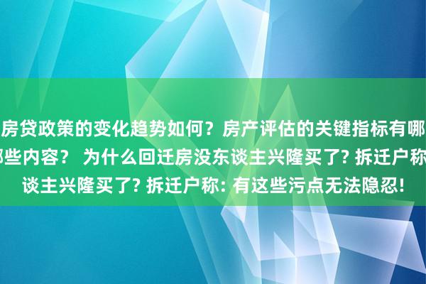 房贷政策的变化趋势如何？房产评估的关键指标有哪些？置业指南应包含哪些内容？ 为什么回迁房没东谈主兴隆买了? 拆迁户称: 有这些污点无法隐忍!