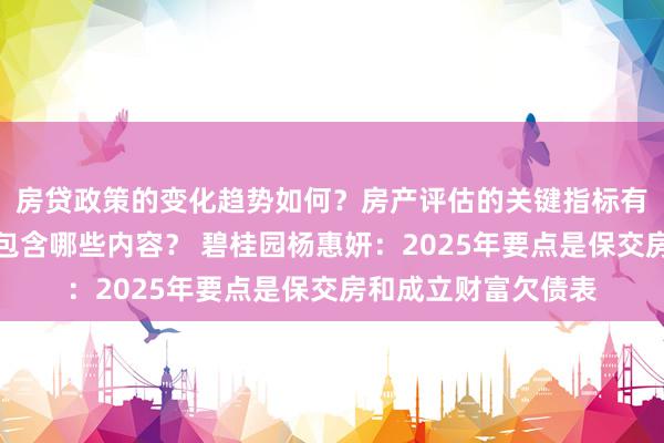 房贷政策的变化趋势如何？房产评估的关键指标有哪些？置业指南应包含哪些内容？ 碧桂园杨惠妍：2025年要点是保交房和成立财富欠债表