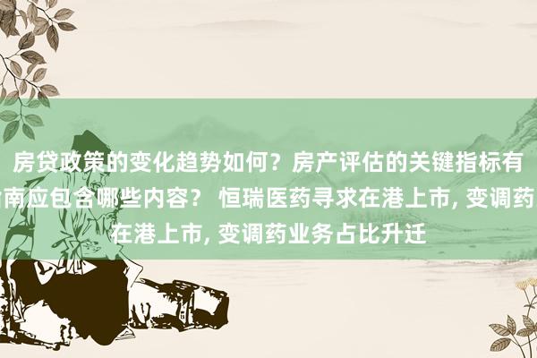 房贷政策的变化趋势如何？房产评估的关键指标有哪些？置业指南应包含哪些内容？ 恒瑞医药寻求在港上市, 变调药业务占比升迁