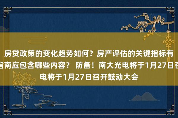 房贷政策的变化趋势如何？房产评估的关键指标有哪些？置业指南应包含哪些内容？ 防备！南大光电将于1月27日召开鼓动大会