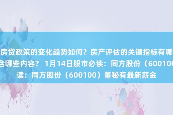 房贷政策的变化趋势如何？房产评估的关键指标有哪些？置业指南应包含哪些内容？ 1月14日股市必读：同方股份（600100）董秘有最新薪金