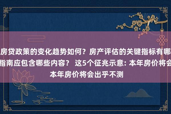 房贷政策的变化趋势如何？房产评估的关键指标有哪些？置业指南应包含哪些内容？ 这5个征兆示意: 本年房价将会出乎不测