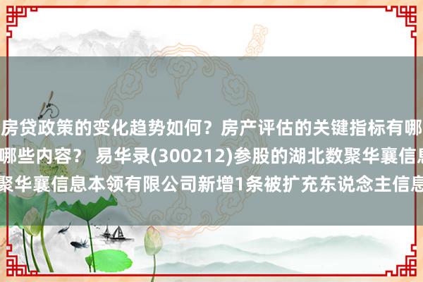 房贷政策的变化趋势如何？房产评估的关键指标有哪些？置业指南应包含哪些内容？ 易华录(300212)参股的湖北数聚华襄信息本领有限公司新增1条被扩充东说念主信息，扩充场地2万元