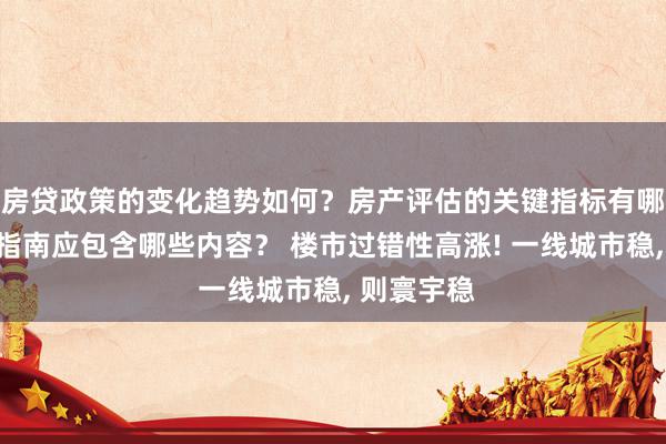 房贷政策的变化趋势如何？房产评估的关键指标有哪些？置业指南应包含哪些内容？ 楼市过错性高涨! 一线城市稳, 则寰宇稳