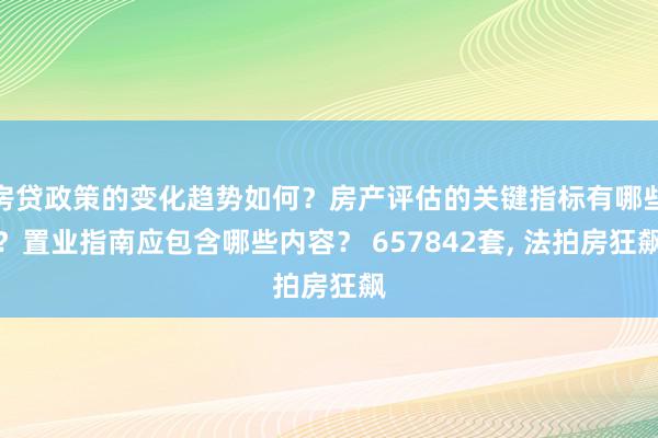 房贷政策的变化趋势如何？房产评估的关键指标有哪些？置业指南应包含哪些内容？ 657842套, 法拍房狂飙