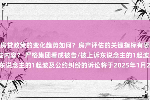 房贷政策的变化趋势如何？房产评估的关键指标有哪些？置业指南应包含哪些内容？ 严格集团看成被告/被上诉东说念主的1起波及公约纠纷的诉讼将于2025年1月21日开庭