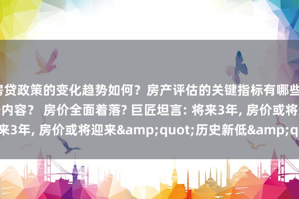 房贷政策的变化趋势如何？房产评估的关键指标有哪些？置业指南应包含哪些内容？ 房价全面着落? 巨匠坦言: 将来3年, 房价或将迎来&quot;历史新低&quot;