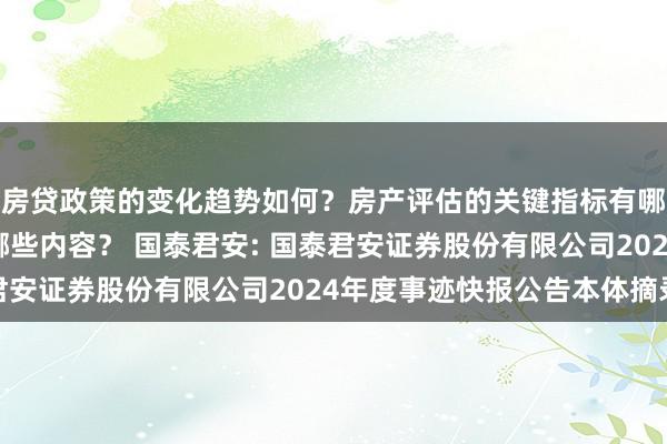 房贷政策的变化趋势如何？房产评估的关键指标有哪些？置业指南应包含哪些内容？ 国泰君安: 国泰君安证券股份有限公司2024年度事迹快报公告本体摘录