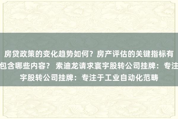 房贷政策的变化趋势如何？房产评估的关键指标有哪些？置业指南应包含哪些内容？ 索迪龙请求寰宇股转公司挂牌：专注于工业自动化范畴