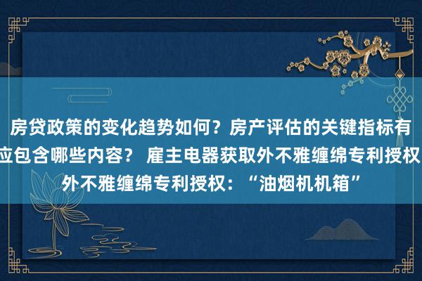 房贷政策的变化趋势如何？房产评估的关键指标有哪些？置业指南应包含哪些内容？ 雇主电器获取外不雅缠绵专利授权：“油烟机机箱”