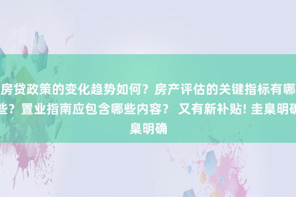 房贷政策的变化趋势如何？房产评估的关键指标有哪些？置业指南应包含哪些内容？ 又有新补贴! 圭臬明确