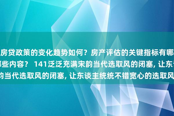 房贷政策的变化趋势如何？房产评估的关键指标有哪些？置业指南应包含哪些内容？ 141泛泛充满宋韵当代选取风的闭塞, 让东谈主统统不错宽心的选取风。