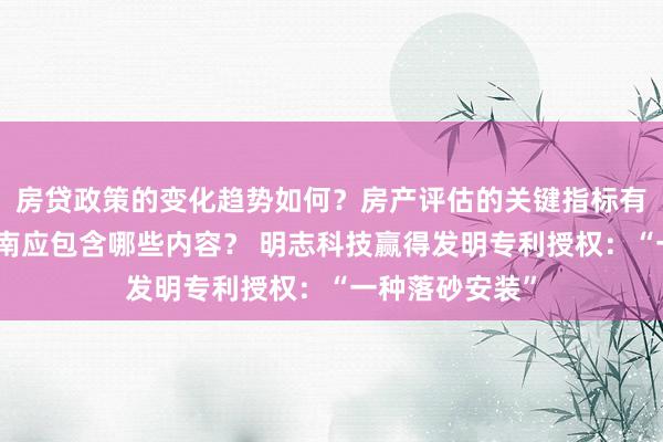 房贷政策的变化趋势如何？房产评估的关键指标有哪些？置业指南应包含哪些内容？ 明志科技赢得发明专利授权：“一种落砂安装”