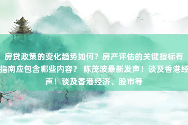 房贷政策的变化趋势如何？房产评估的关键指标有哪些？置业指南应包含哪些内容？ 陈茂波最新发声！谈及香港经济、股市等