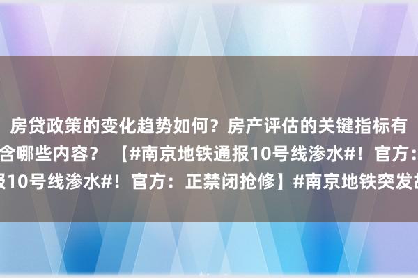 房贷政策的变化趋势如何？房产评估的关键指标有哪些？置业指南应包含哪些内容？ 【#南京地铁通报10号线渗水#！官方：正禁闭抢修】#南京地铁突发故障